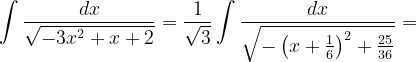 \dpi{120} \int \frac{dx}{\sqrt{-3x^{2}+x+2}}=\frac{1}{\sqrt{3}}\int \frac{dx}{\sqrt{-\left ( x+\frac{1}{6}\right )^{2}+ \frac{25}{36}}}=